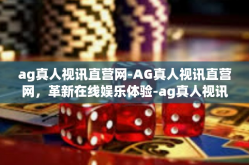 ag真人视讯直营网-AG真人视讯直营网，革新在线娱乐体验-ag真人视讯直营网