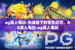 ag真人电玩-光速线下的享乐纪元，AG真人电玩-ag真人电玩