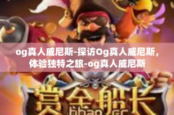 og真人威尼斯-探访Og真人威尼斯，体验独特之旅-og真人威尼斯