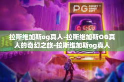 拉斯维加斯og真人-拉斯维加斯OG真人的奇幻之旅-拉斯维加斯og真人