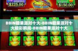 BBIN糖果派对十大-BBIN糖果派对十大精彩瞬间-BBIN糖果派对十大