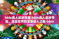 bbin真人连环夺宝-bbin真人连环夺宝，真实世界的宝藏猎人之旅-bbin真人连环夺宝