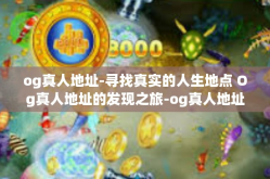 og真人地址-寻找真实的人生地点 Og真人地址的发现之旅-og真人地址