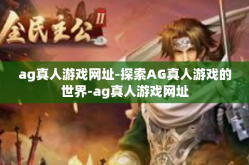 ag真人游戏网址-探索AG真人游戏的世界-ag真人游戏网址