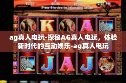 ag真人电玩-探秘AG真人电玩，体验新时代的互动娱乐-ag真人电玩