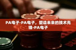 PA电子-PA电子，塑造未来的技术先锋-PA电子