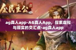 ag真人app-AG真人App，探索虚拟与现实的交汇点-ag真人app