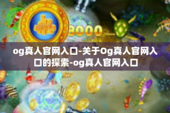 og真人官网入口-关于Og真人官网入口的探索-og真人官网入口