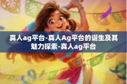 真人ag平台-真人Ag平台的诞生及其魅力探索-真人ag平台
