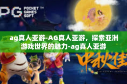 ag真人亚游-AG真人亚游，探索亚洲游戏世界的魅力-ag真人亚游
