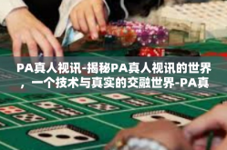 PA真人视讯-揭秘PA真人视讯的世界，一个技术与真实的交融世界-PA真人视讯