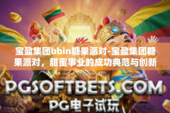 宝盈集团bbin糖果派对-宝盈集团糖果派对，甜蜜事业的成功典范与创新力的光辉汇聚-宝盈集团bbin糖果派对