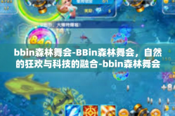 bbin森林舞会-BBin森林舞会，自然的狂欢与科技的融合-bbin森林舞会