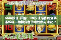 bbin投注-详解BBIN投注操作的全要素教程—给投资者的理性参与建议-bbin投注