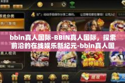 bbin真人国际-BBIN真人国际，探索前沿的在线娱乐新纪元-bbin真人国际