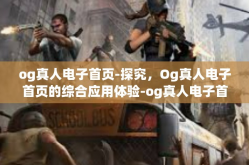 og真人电子首页-探究，Og真人电子首页的综合应用体验-og真人电子首页