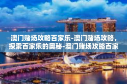 澳门赌场攻略百家乐-澳门赌场攻略，探索百家乐的奥秘-澳门赌场攻略百家乐