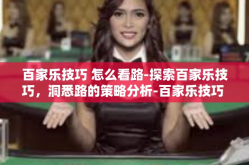 百家乐技巧 怎么看路-探索百家乐技巧，洞悉路的策略分析-百家乐技巧 怎么看路