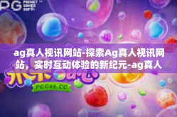 ag真人视讯网站-探索Ag真人视讯网站，实时互动体验的新纪元-ag真人视讯网站