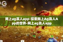 网上ag真人app-探索网上Ag真人App的世界-网上ag真人app