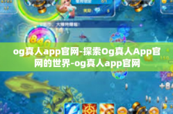 og真人app官网-探索Og真人App官网的世界-og真人app官网