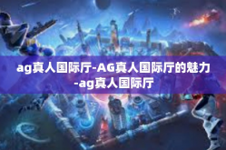 ag真人国际厅-AG真人国际厅的魅力-ag真人国际厅