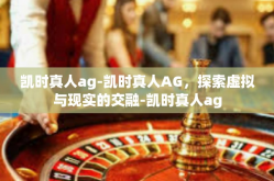 凯时真人ag-凯时真人AG，探索虚拟与现实的交融-凯时真人ag