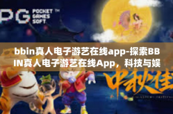 bbin真人电子游艺在线app-探索BBIN真人电子游艺在线App，科技与娱乐的结合新体验-bbin真人电子游艺在线app