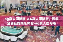 ag真人国际版-AG真人国际版，探索全新在线娱乐体验-ag真人国际版