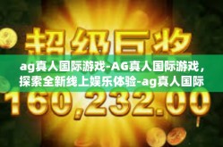 ag真人国际游戏-AG真人国际游戏，探索全新线上娱乐体验-ag真人国际游戏