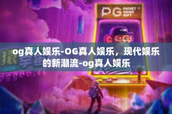 og真人娱乐-OG真人娱乐，现代娱乐的新潮流-og真人娱乐