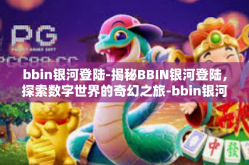 bbin银河登陆-揭秘BBIN银河登陆，探索数字世界的奇幻之旅-bbin银河登陆