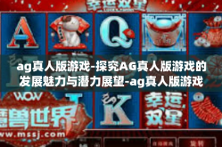 ag真人版游戏-探究AG真人版游戏的发展魅力与潜力展望-ag真人版游戏