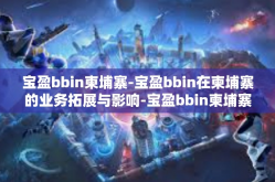 宝盈bbin柬埔寨-宝盈bbin在柬埔寨的业务拓展与影响-宝盈bbin柬埔寨