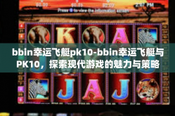 bbin幸运飞艇pk10-bbin幸运飞艇与PK10，探索现代游戏的魅力与策略-bbin幸运飞艇pk10