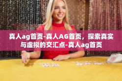 真人ag首页-真人AG首页，探索真实与虚拟的交汇点-真人ag首页