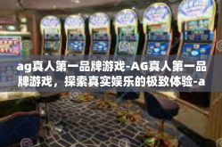 ag真人第一品牌游戏-AG真人第一品牌游戏，探索真实娱乐的极致体验-ag真人第一品牌游戏