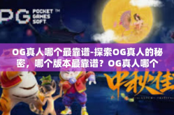 OG真人哪个最靠谱-探索OG真人的秘密，哪个版本最靠谱？OG真人哪个最靠谱