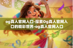 og真人官网入口-探索Og真人官网入口的精彩世界-og真人官网入口