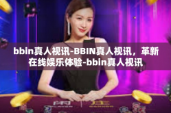 bbin真人视讯-BBIN真人视讯，革新在线娱乐体验-bbin真人视讯