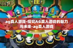 ag真人游戏-探究AG真人游戏的魅力与未来-ag真人游戏