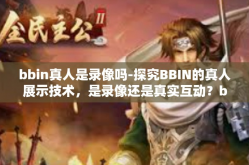 bbin真人是录像吗-探究BBIN的真人展示技术，是录像还是真实互动？bbin真人是录像吗
