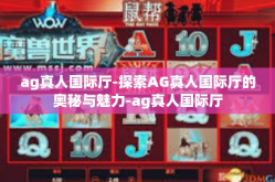 ag真人国际厅-探索AG真人国际厅的奥秘与魅力-ag真人国际厅