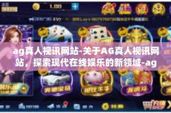 ag真人视讯网站-关于AG真人视讯网站，探索现代在线娱乐的新领域-ag真人视讯网站