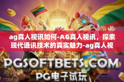 ag真人视讯如何-AG真人视讯，探索现代通讯技术的真实魅力-ag真人视讯如何
