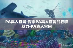 PA真人官网-探索PA真人官网的独特魅力-PA真人官网