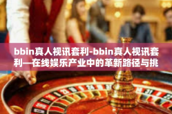 bbin真人视讯套利-bbin真人视讯套利—在线娱乐产业中的革新路径与挑战-bbin真人视讯套利