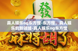 真人娱乐og东方馆-东方馆，真人娱乐的新领域-真人娱乐og东方馆