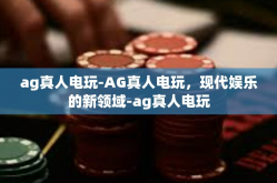 ag真人电玩-AG真人电玩，现代娱乐的新领域-ag真人电玩