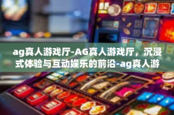ag真人游戏厅-AG真人游戏厅，沉浸式体验与互动娱乐的前沿-ag真人游戏厅